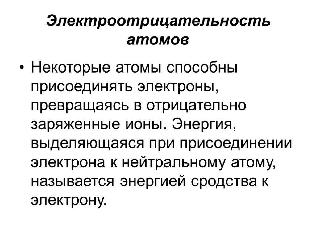 Электроотрицательность атомов Некоторые атомы способны присоединять электроны, превращаясь в отрицательно заряженные ионы. Энергия, выделяющаяся